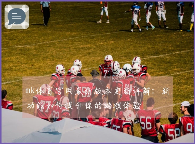 mk体育官网最新版本更新详解：新功能如何提升你的游戏体验