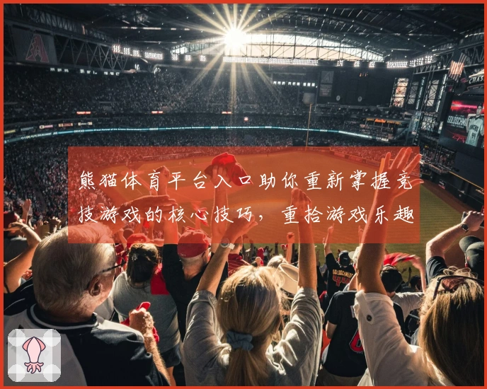 熊猫体育平台入口助你重新掌握竞技游戏的核心技巧，重拾游戏乐趣